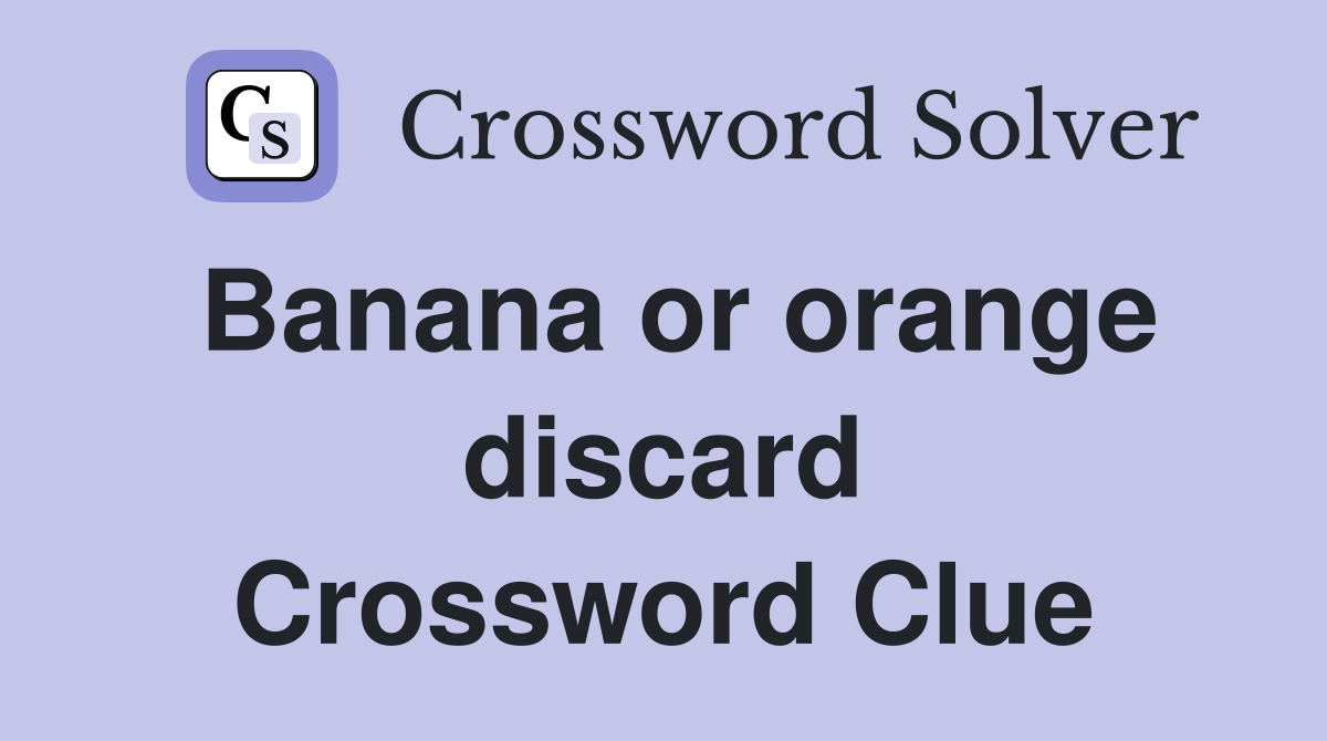 Banana or orange discard Crossword Clue