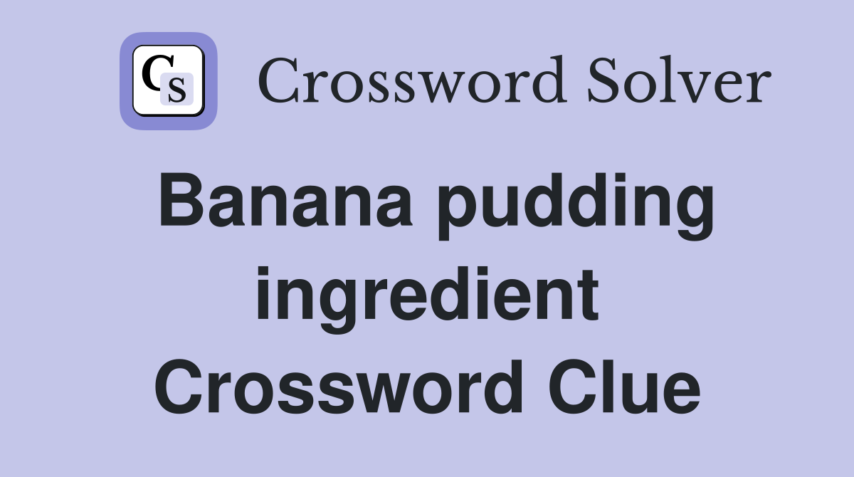 Banana pudding ingredient Crossword Clue