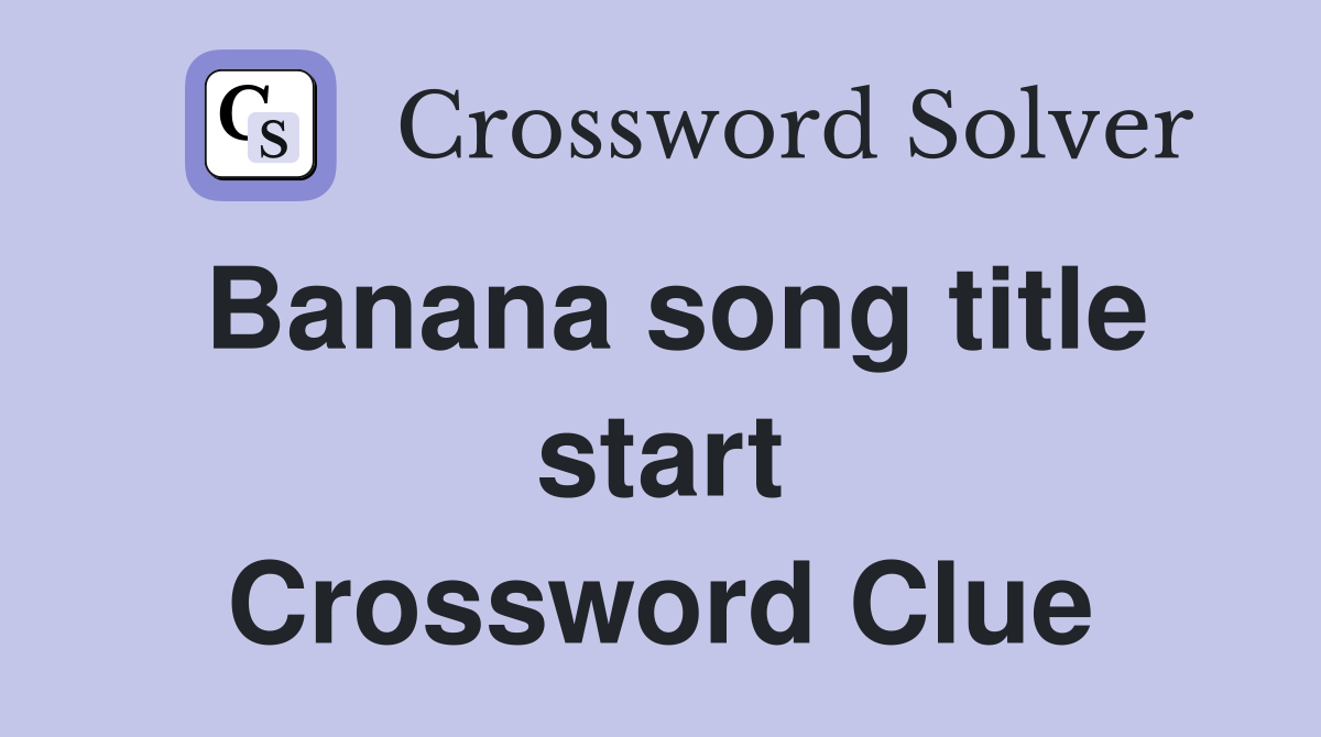 Banana song title start Crossword Clue