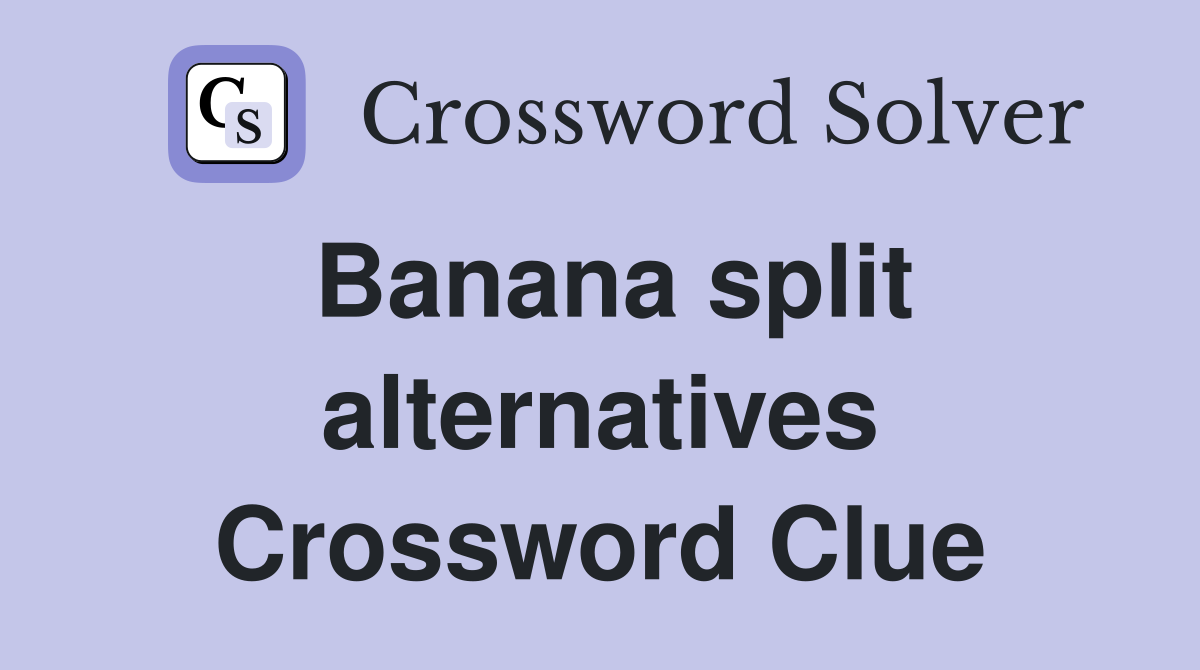 Banana split alternatives Crossword Clue