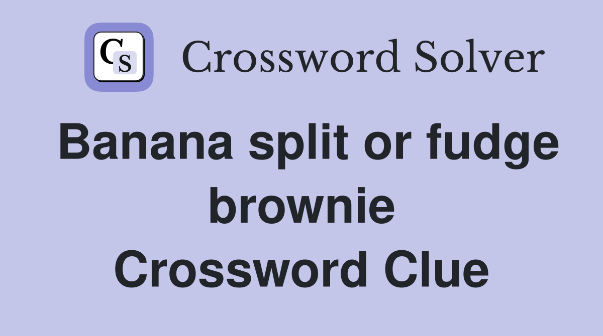 Banana split or fudge brownie Crossword Clue