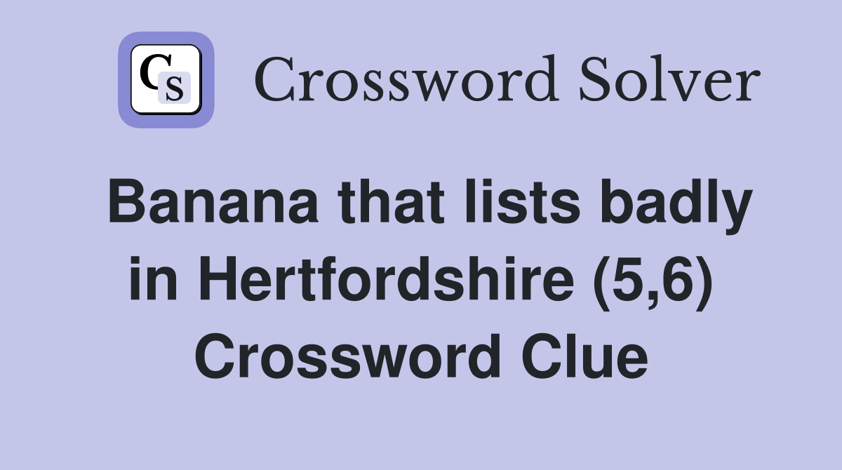 Banana that lists badly in Hertfordshire (5,6) Crossword Clue
