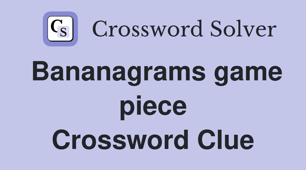 Bananagrams game piece Crossword Clue