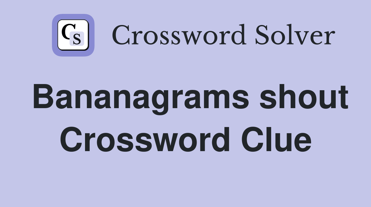 Bananagrams shout Crossword Clue