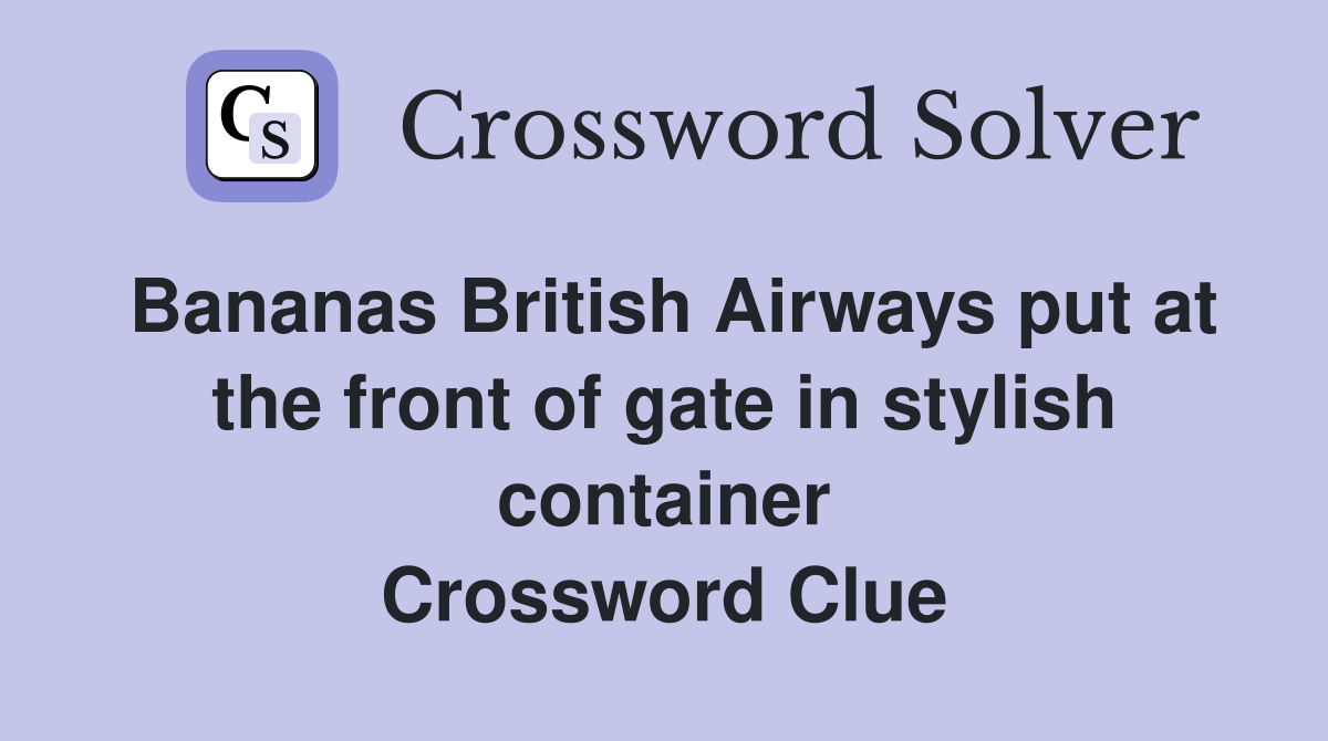 Bananas British Airways put at the front of gate in stylish container Crossword Clue