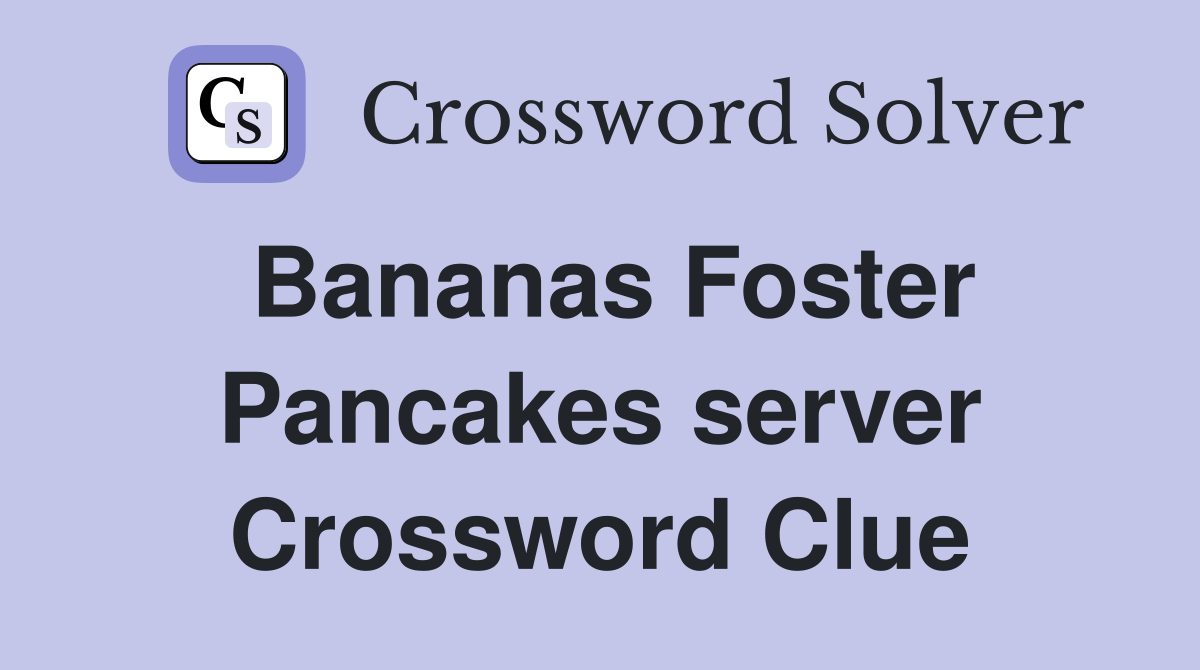 Bananas Foster Pancakes server Crossword Clue