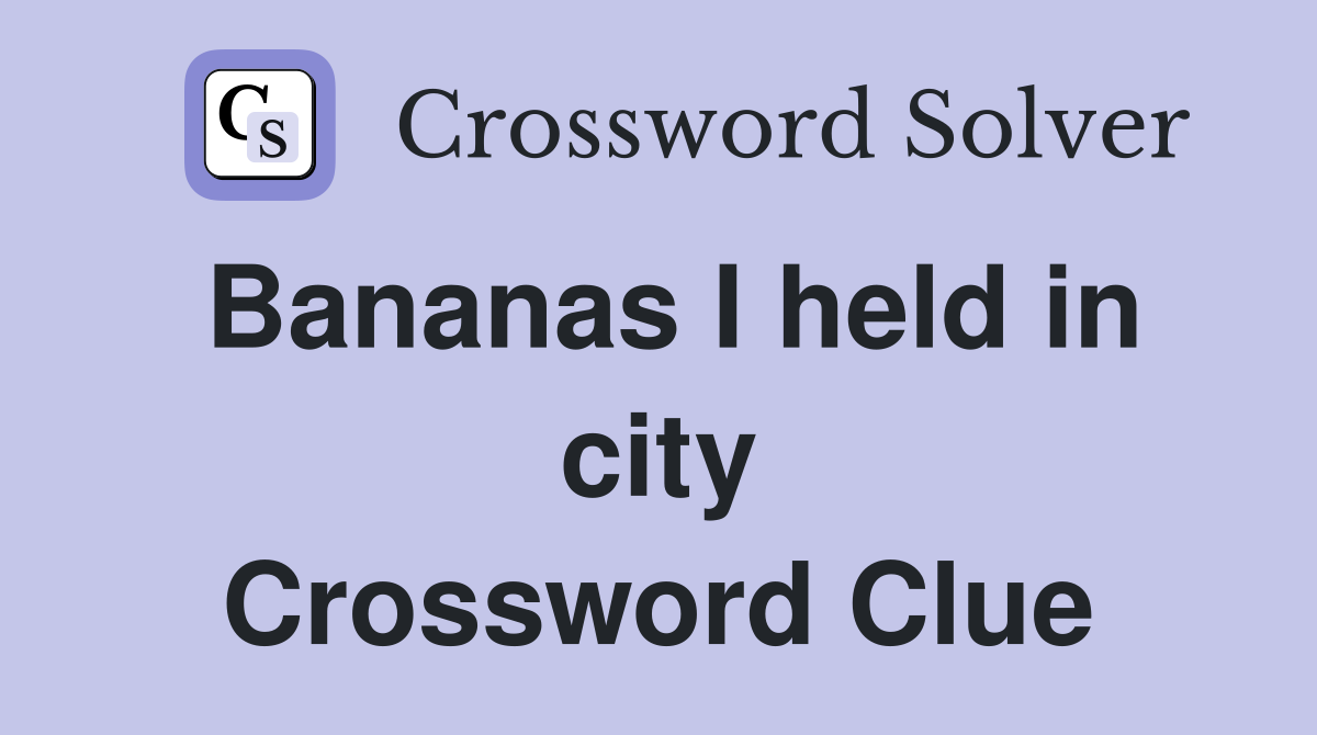 Bananas I held in city Crossword Clue
