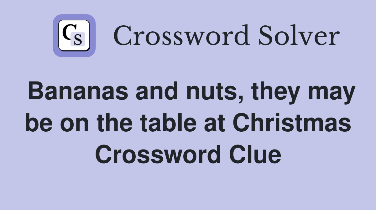Bananas and nuts, they may be on the table at Christmas Crossword Clue