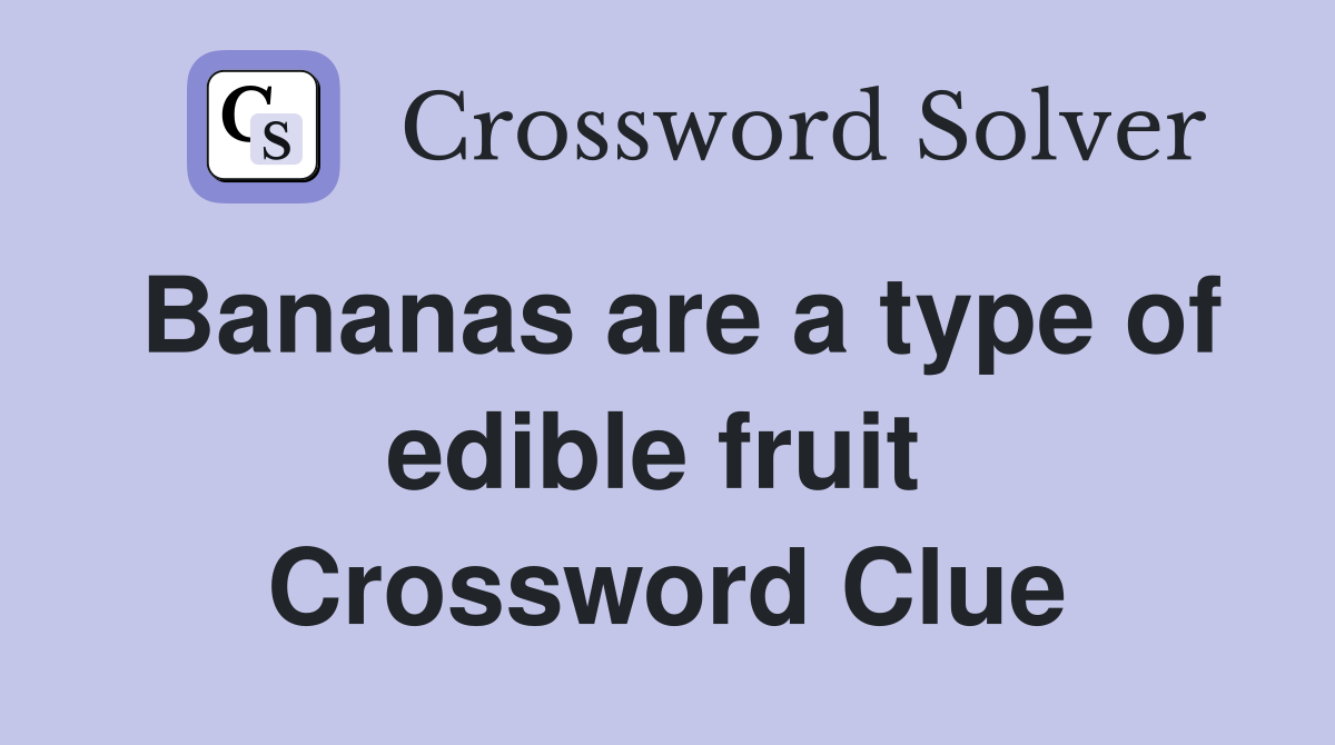 Bananas are a type of edible fruit  Crossword Clue