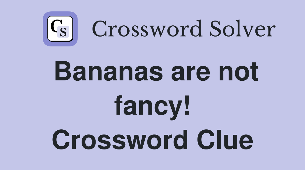 Bananas are not fancy! Crossword Clue