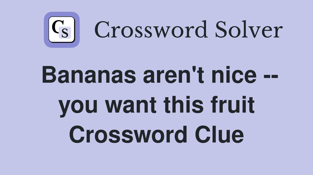 Bananas aren't nice -- you want this fruit Crossword Clue