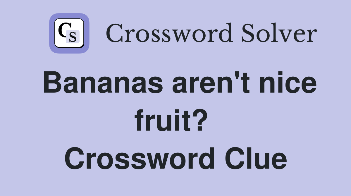 Bananas aren't nice fruit?  Crossword Clue