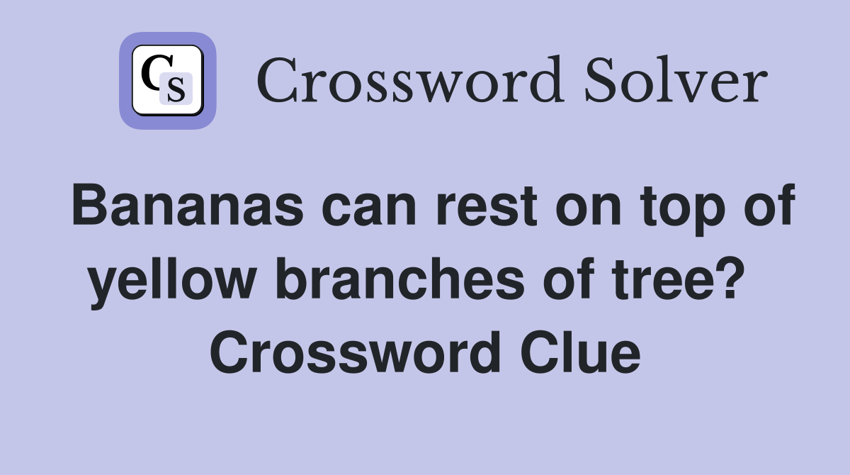 Bananas can rest on top of yellow branches of tree?  Crossword Clue