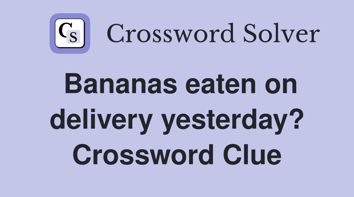 Bananas eaten on delivery yesterday? Crossword Clue