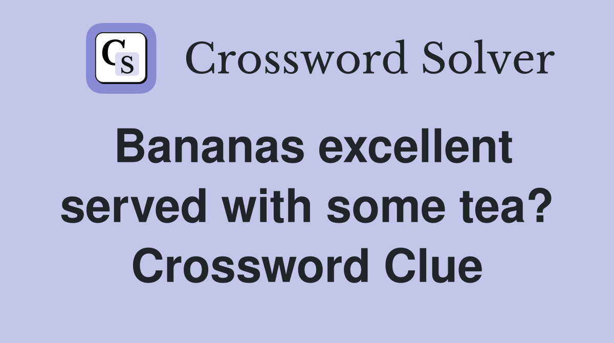 Bananas excellent served with some tea? Crossword Clue