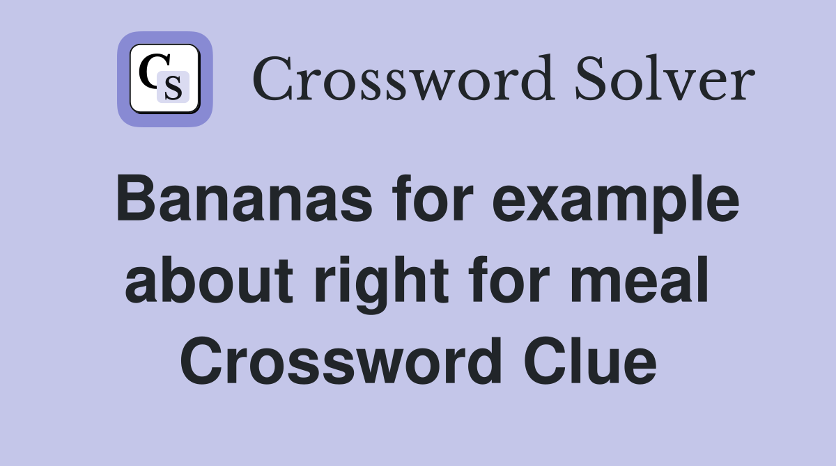 Bananas for example about right for meal Crossword Clue