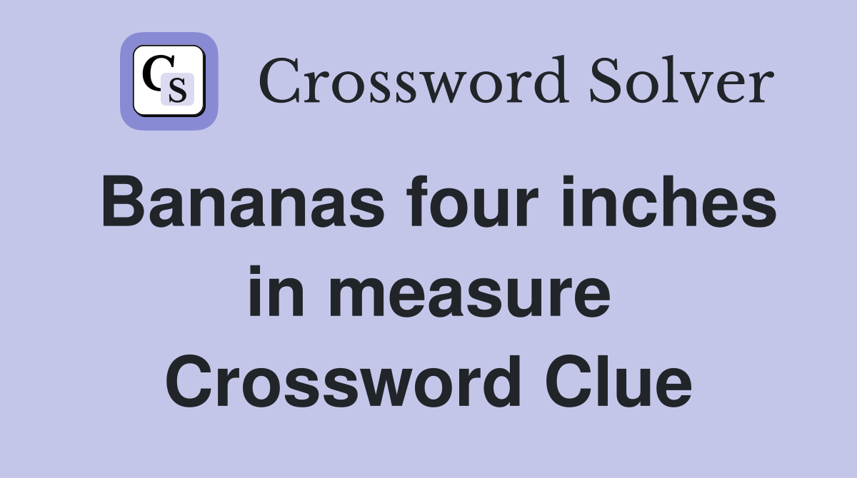 Bananas four inches in measure Crossword Clue