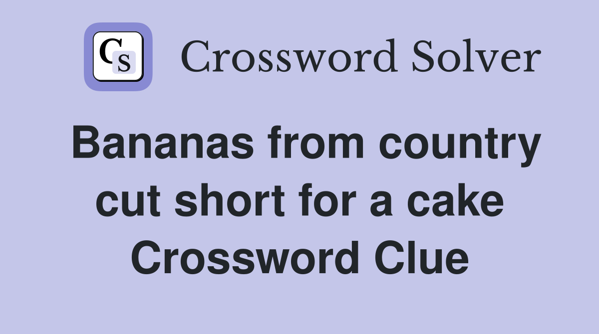 Bananas from country cut short for a cake Crossword Clue