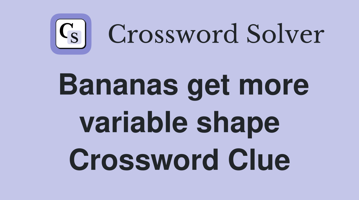 Bananas get more variable shape Crossword Clue
