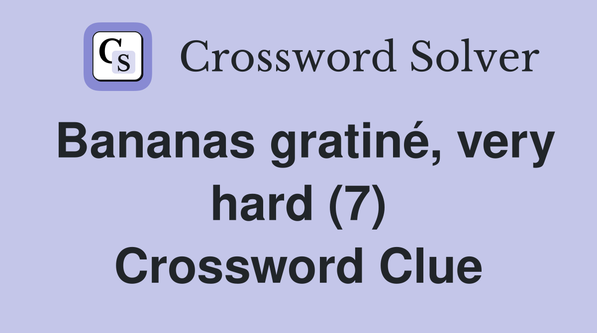 Bananas gratiné, very hard (7) Crossword Clue