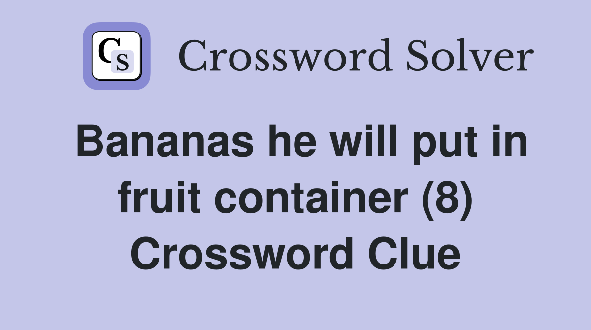 Bananas he will put in fruit container (8) Crossword Clue