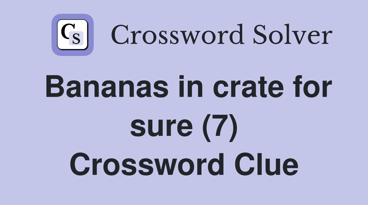 Bananas in crate for sure (7) Crossword Clue