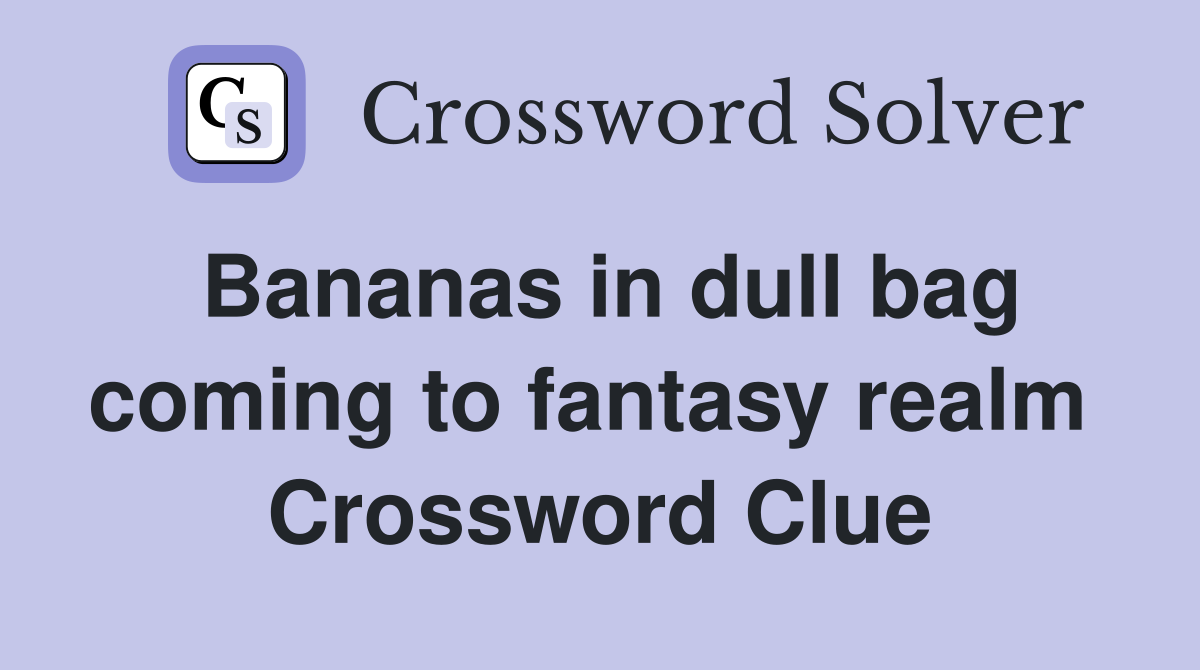 Bananas in dull bag coming to fantasy realm  Crossword Clue