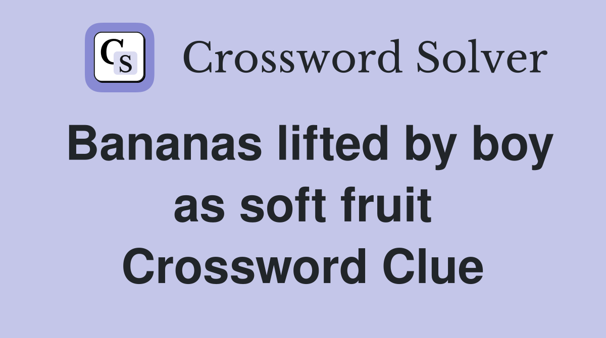 Bananas lifted by boy as soft fruit Crossword Clue
