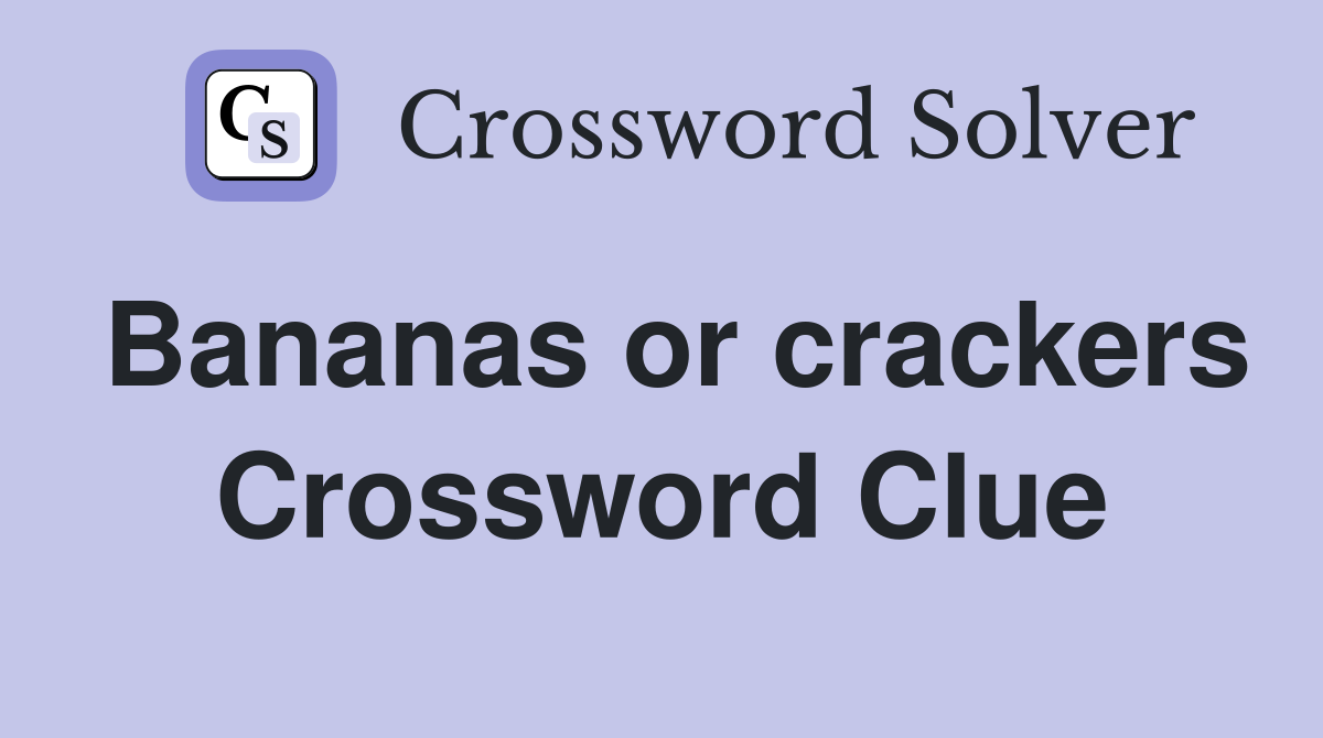 Bananas or crackers Crossword Clue