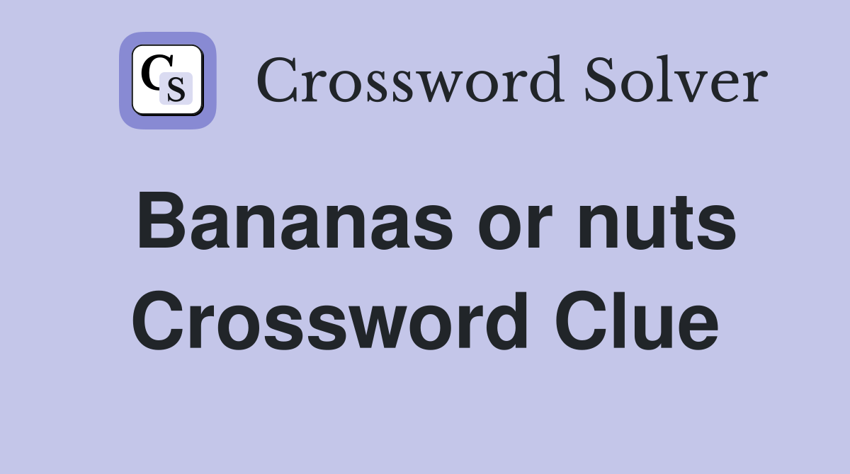Bananas or nuts Crossword Clue