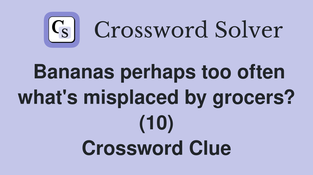Bananas perhaps too often what's misplaced by grocers? (10) Crossword Clue
