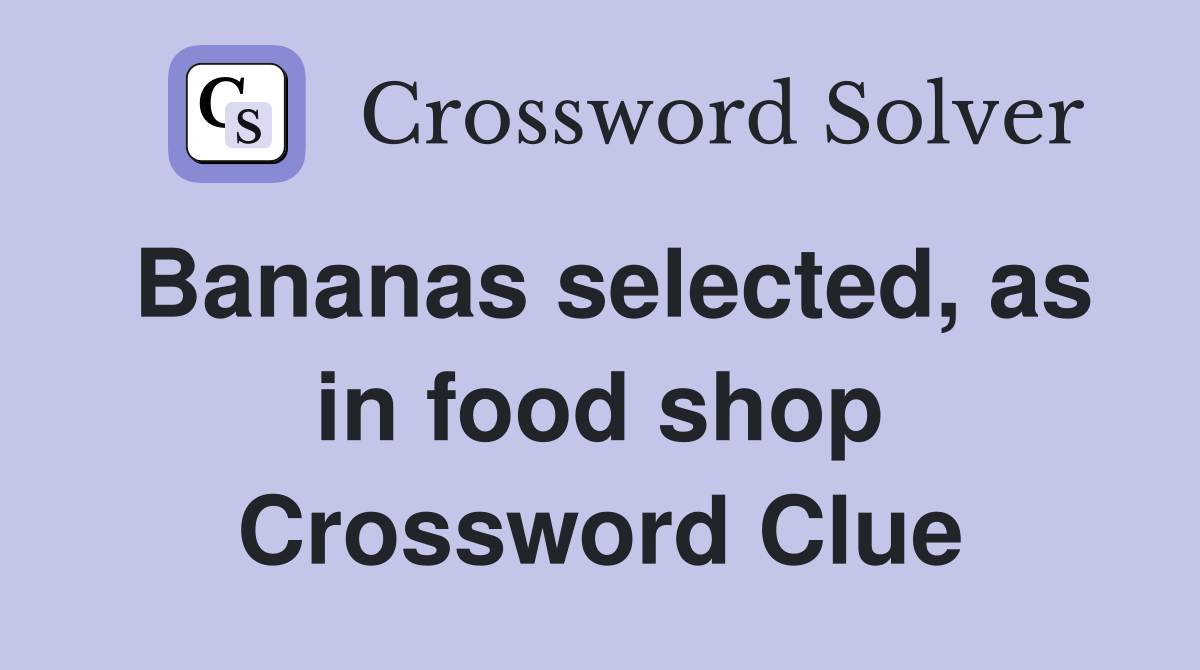 Bananas selected, as in food shop Crossword Clue