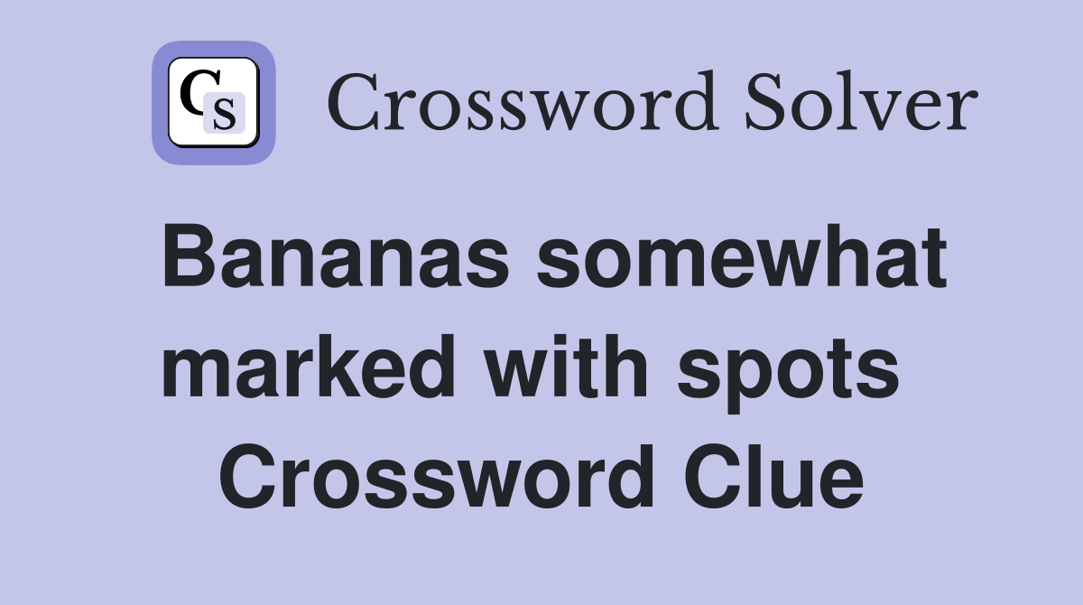 Bananas somewhat marked with spots  Crossword Clue