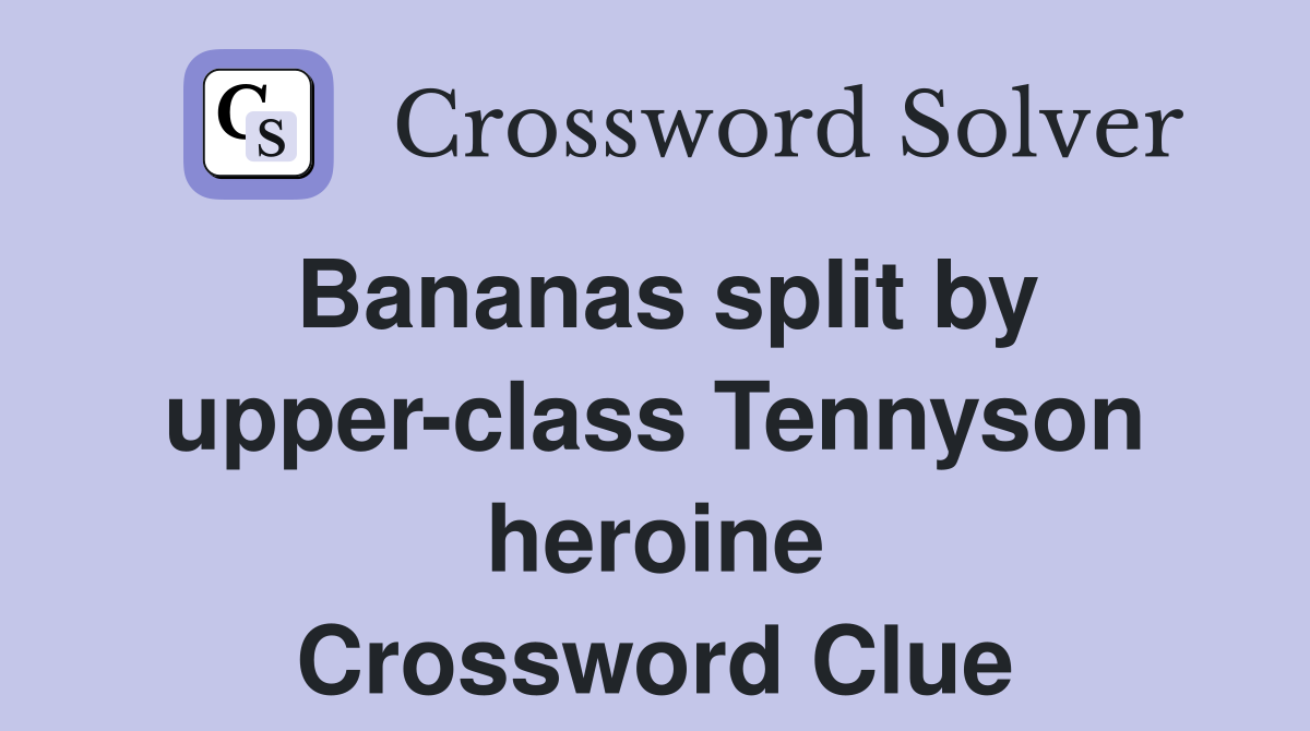 Bananas split by upper-class Tennyson heroine Crossword Clue