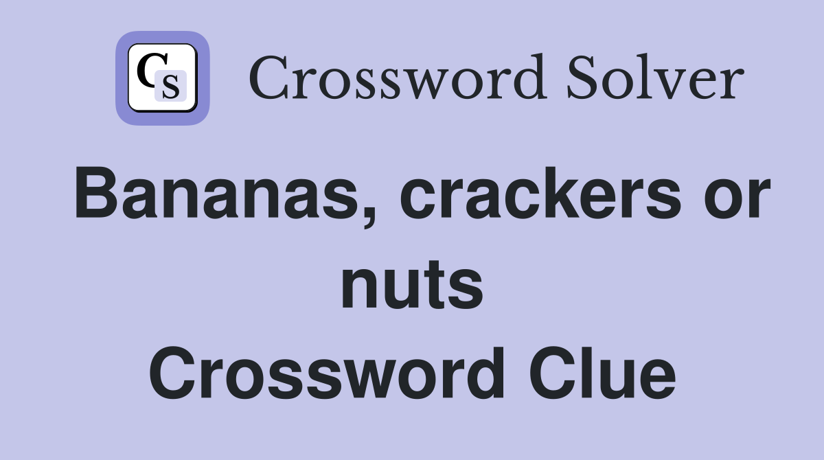 Bananas, crackers or nuts Crossword Clue