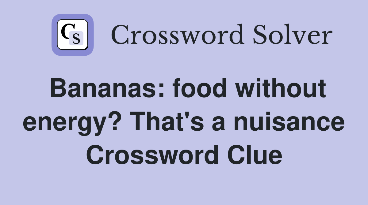 Bananas: food without energy? That's a nuisance Crossword Clue