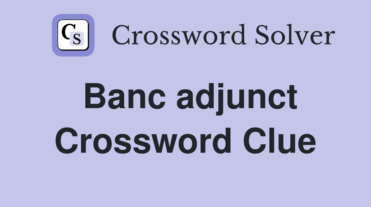 Banc adjunct Crossword Clue