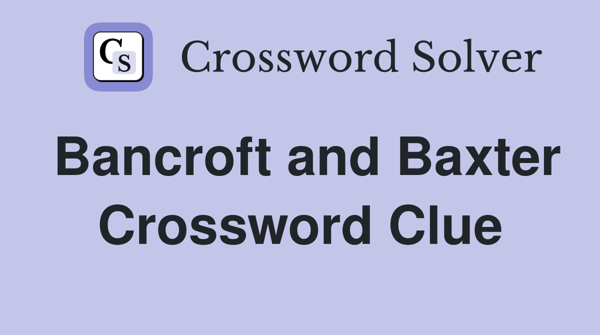 Bancroft and Baxter Crossword Clue
