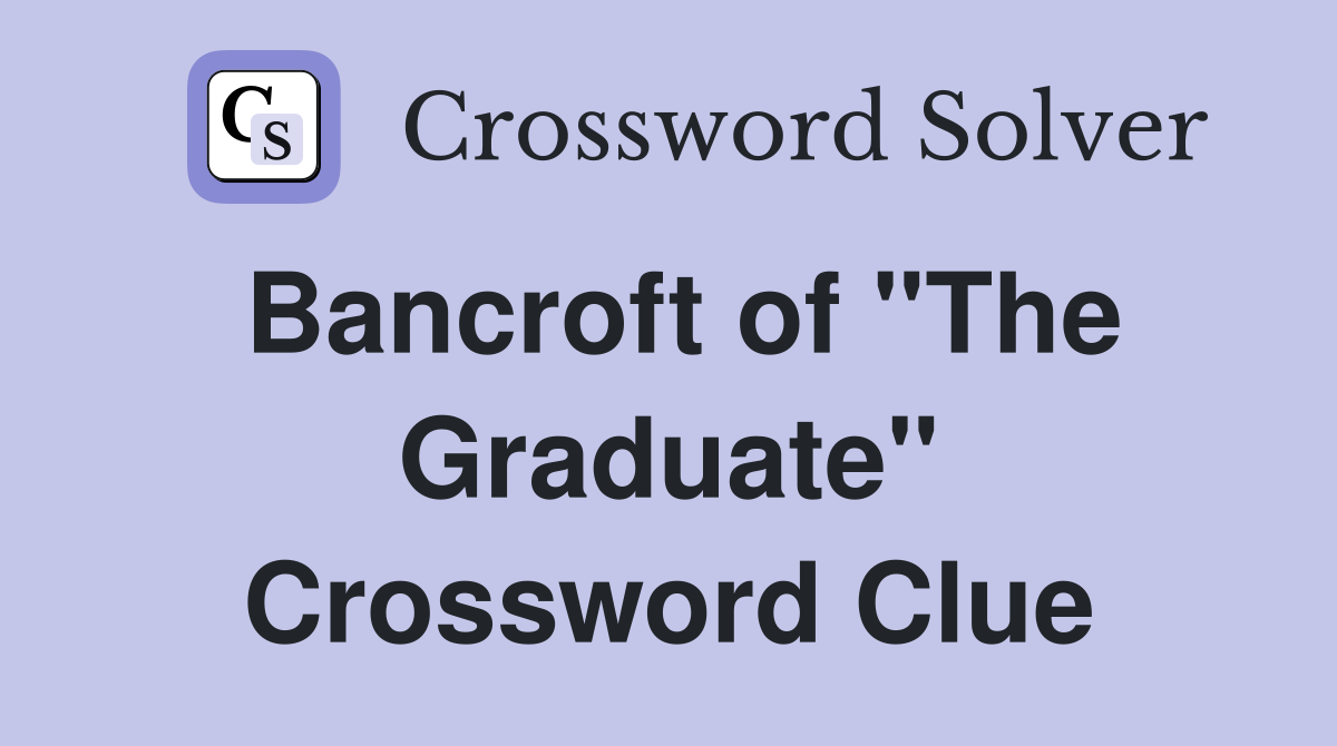 Bancroft of "The Graduate" Crossword Clue