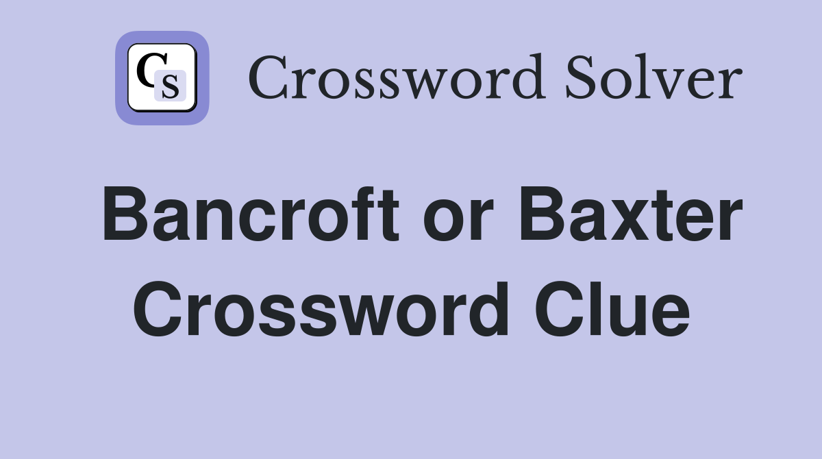 Bancroft or Baxter Crossword Clue