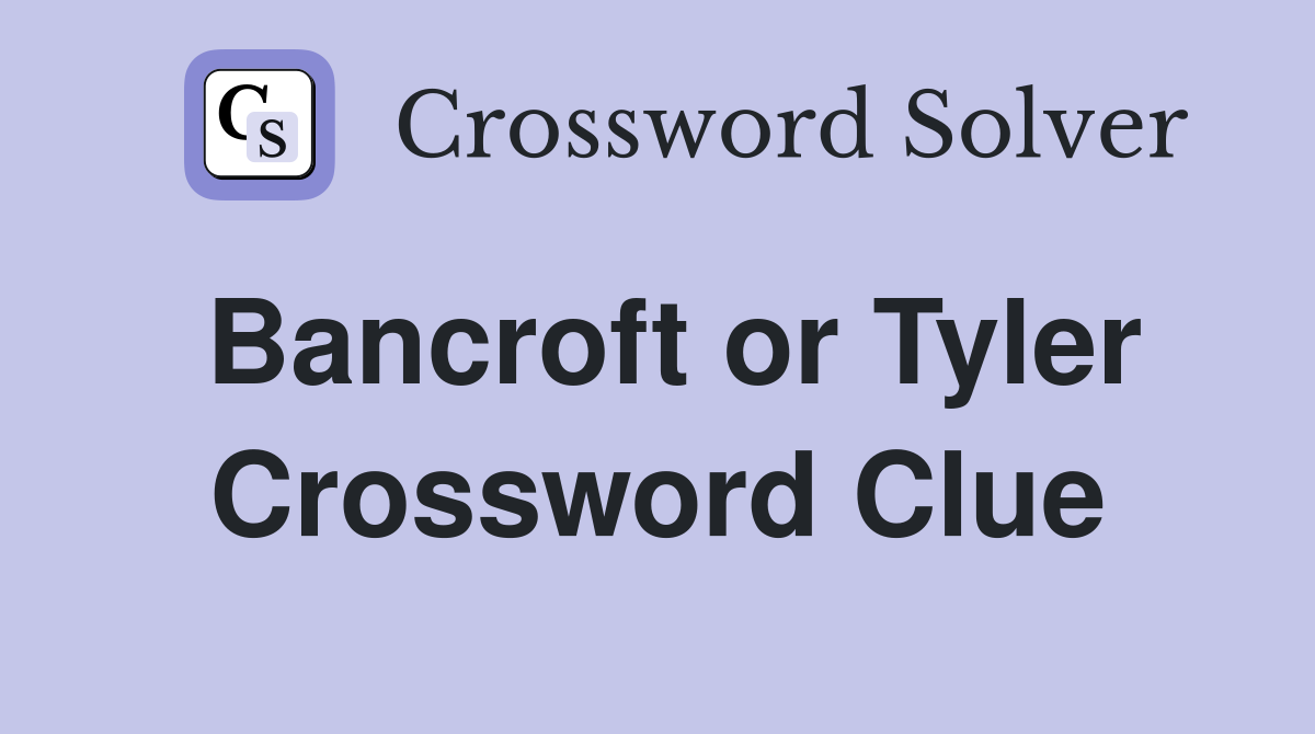 Bancroft or Tyler Crossword Clue