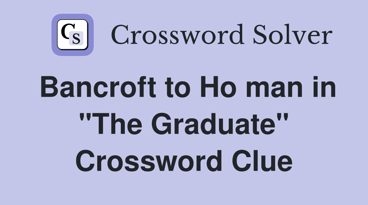 Bancroft to Ho man in "The Graduate" Crossword Clue