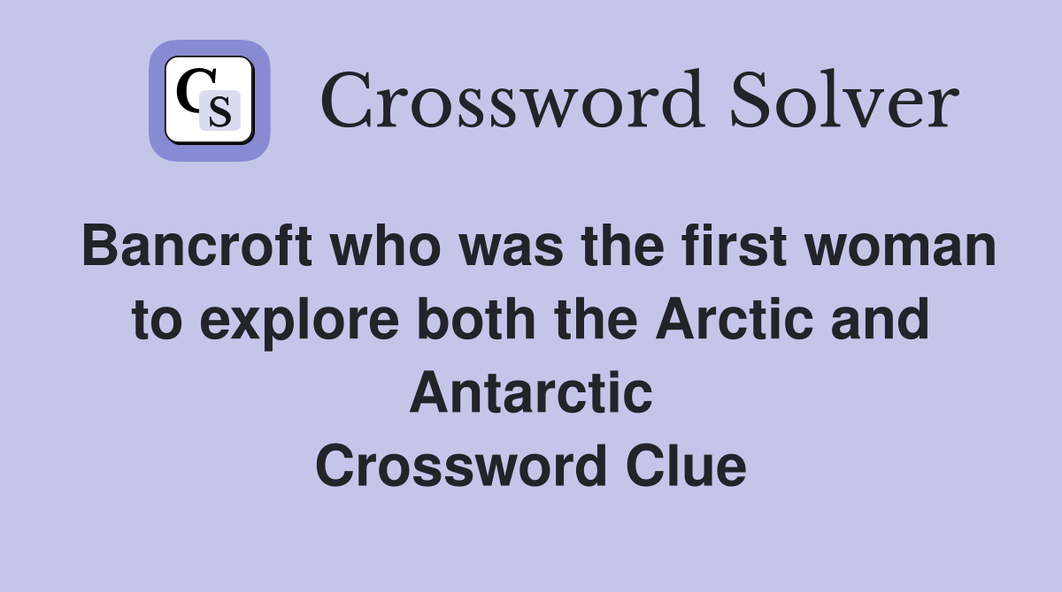 Bancroft who was the first woman to explore both the Arctic and Antarctic Crossword Clue