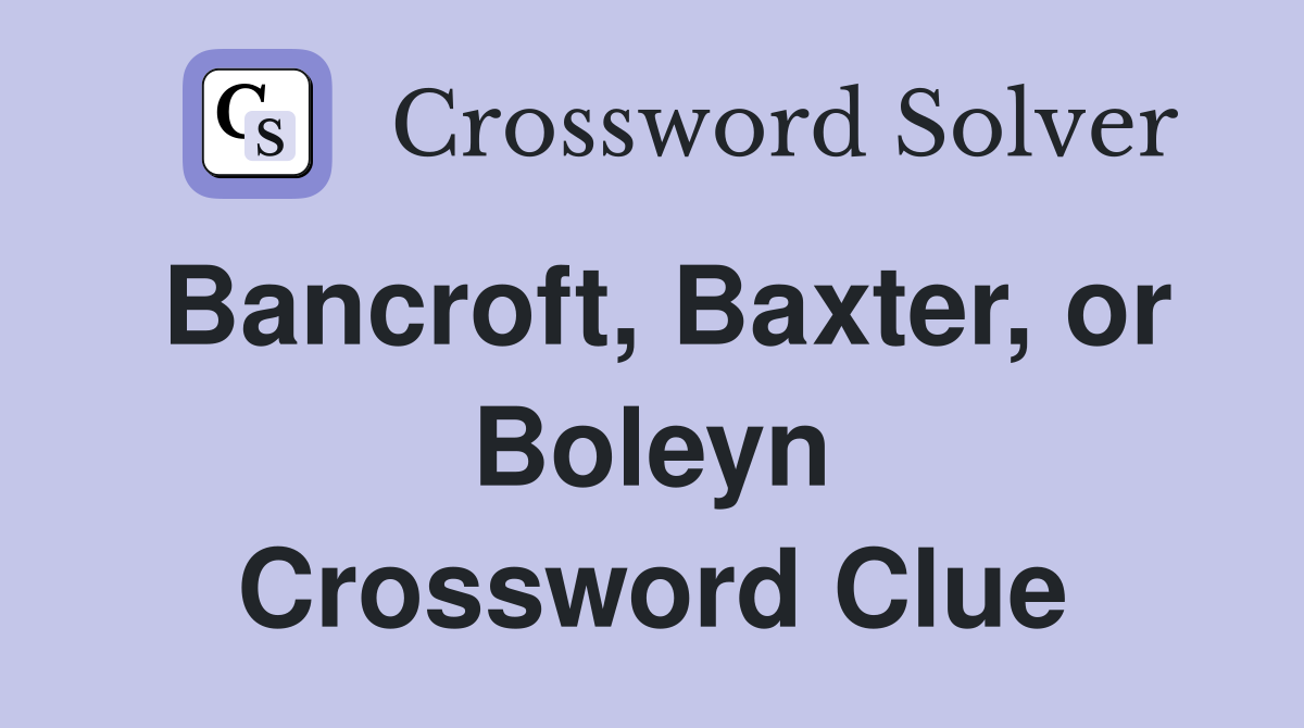 Bancroft, Baxter, or Boleyn Crossword Clue