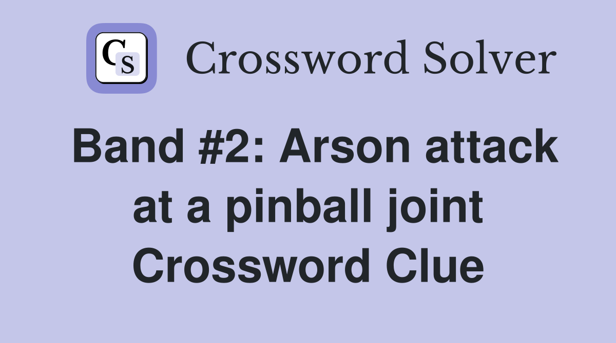 Band #2: Arson attack at a pinball joint Crossword Clue