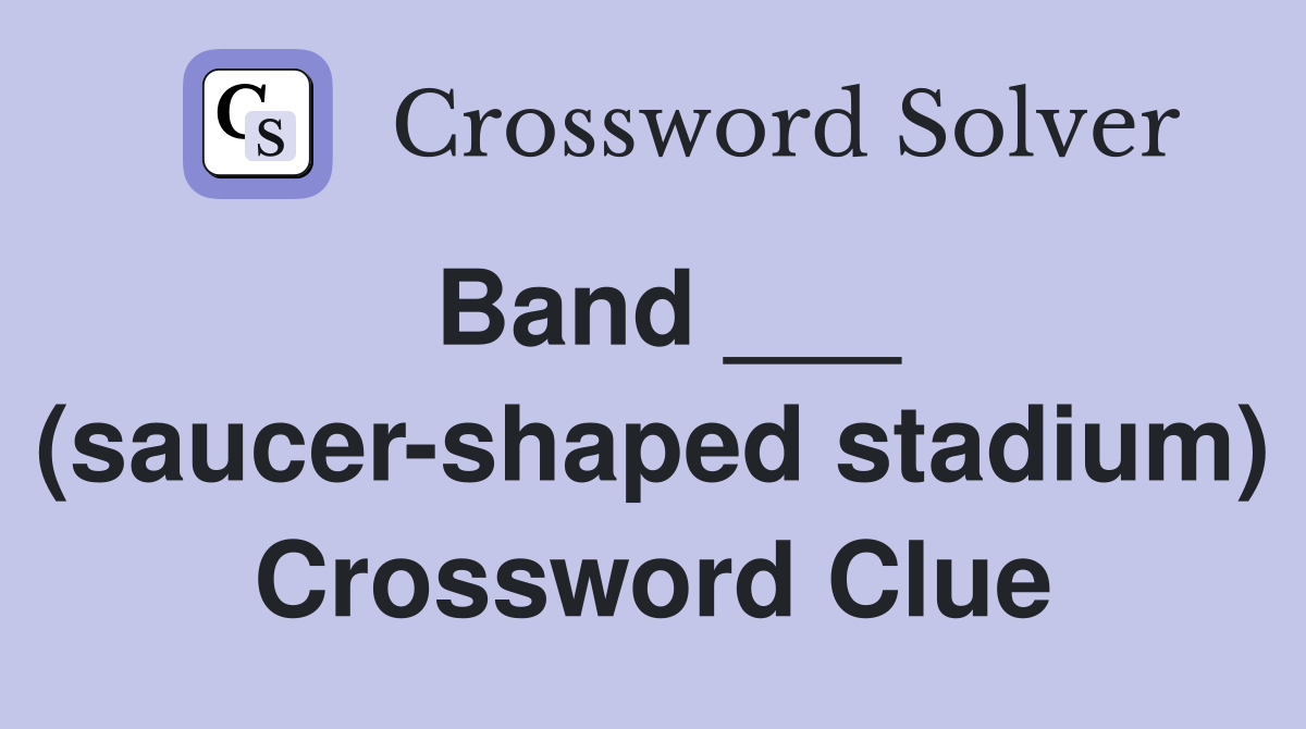 Band ___ (saucer-shaped stadium) Crossword Clue