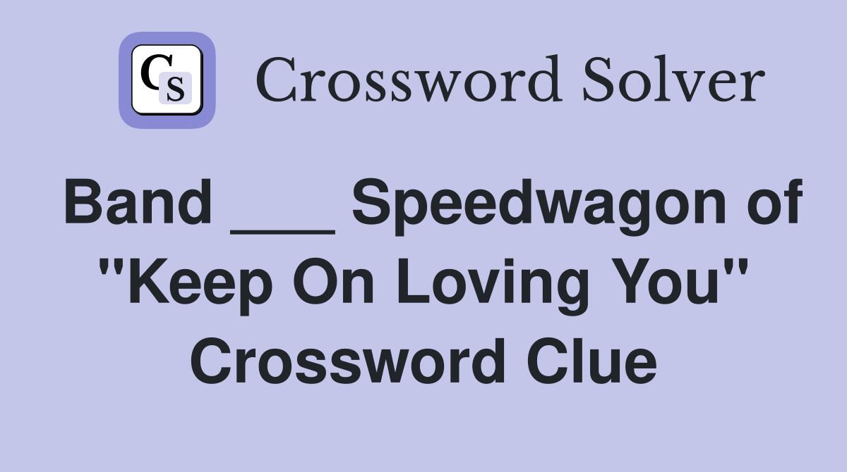Band ___ Speedwagon of "Keep On Loving You" Crossword Clue