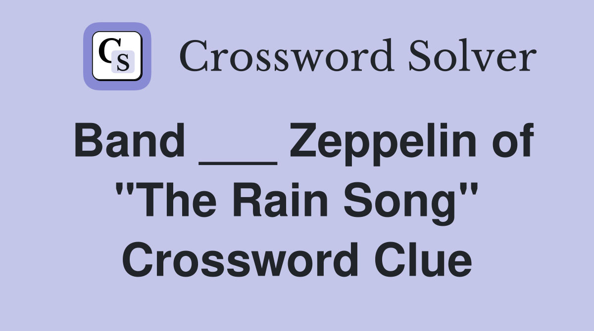 Band ___ Zeppelin of "The Rain Song" Crossword Clue