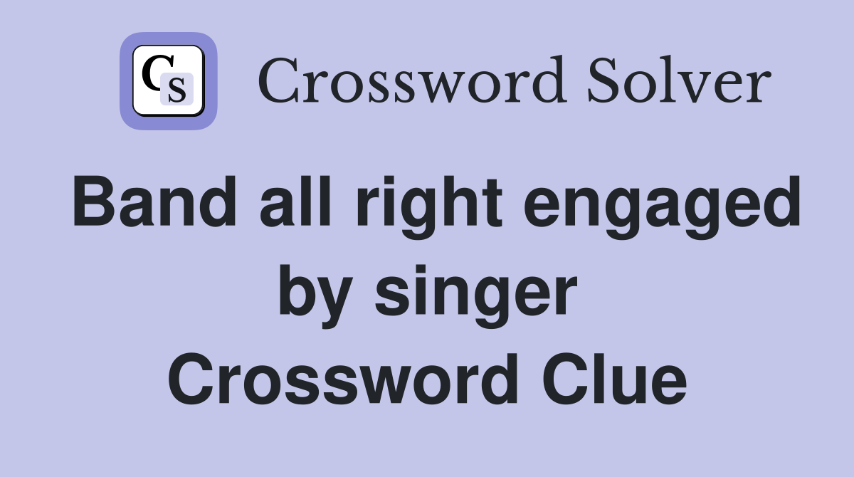 Band all right engaged by singer Crossword Clue