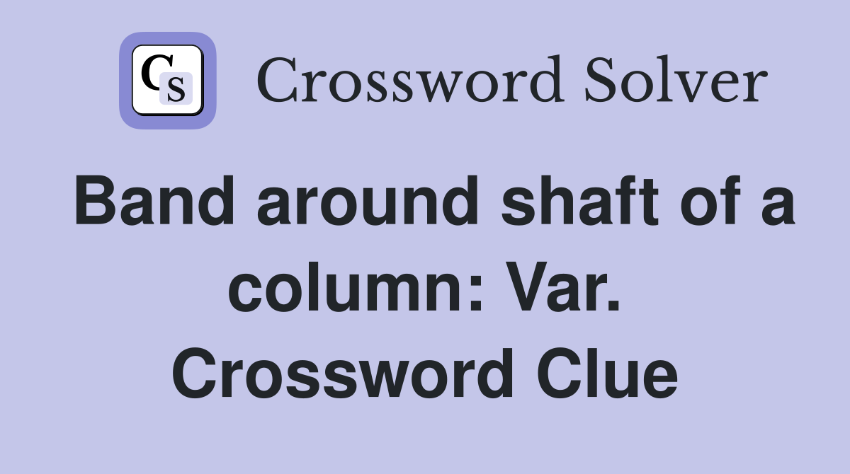 Band around shaft of a column: Var. Crossword Clue